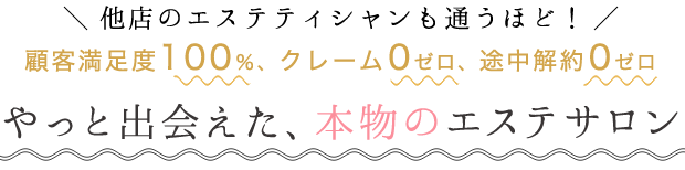 他店のエステティシャンも通うほど！顧客満足度100％、クレーム0ゼロ、途中解約0ゼロやっと出会えた、本物のエステサロン 