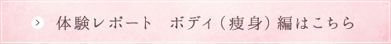 体験レポート　ボディ（痩身）編はこちら