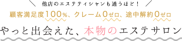 他店のエステティシャンも通うほど！ 顧客満足度100％、クレーム0ゼロ、途中解約0ゼロやっと出会えた、本物のエステサロン 